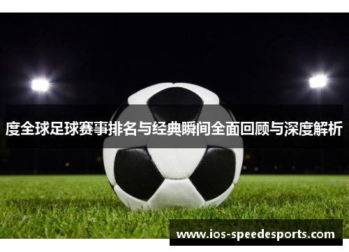 度全球足球赛事排名与经典瞬间全面回顾与深度解析