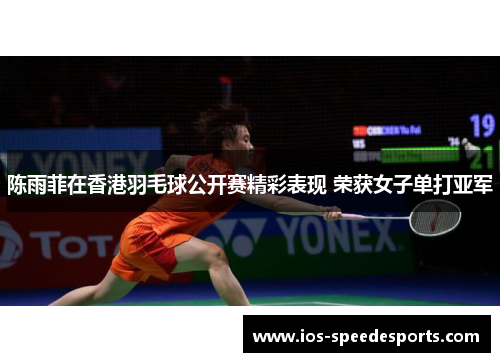 陈雨菲在香港羽毛球公开赛精彩表现 荣获女子单打亚军
