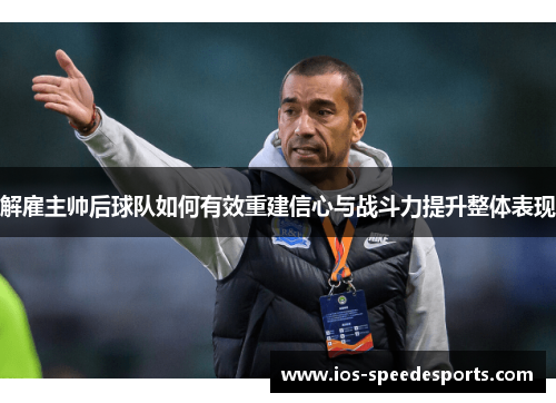 解雇主帅后球队如何有效重建信心与战斗力提升整体表现 解雇主帅后球队如何有效重建信心与战斗力提升整体表现