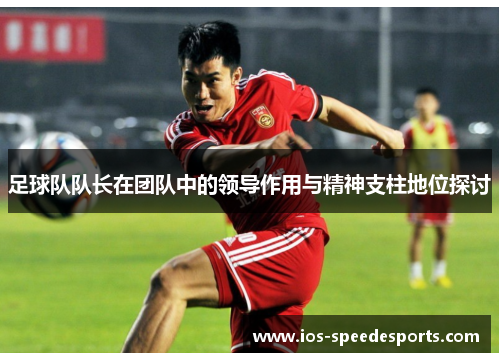 足球队队长在团队中的领导作用与精神支柱地位探讨