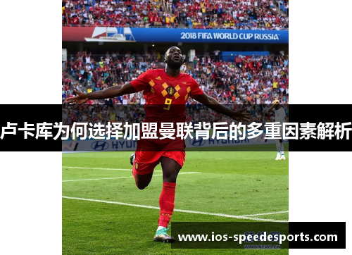 卢卡库为何选择加盟曼联背后的多重因素解析