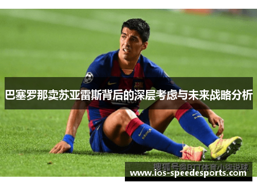 巴塞罗那卖苏亚雷斯背后的深层考虑与未来战略分析 巴塞罗那卖苏亚雷斯背后的深层考虑与未来战略分析