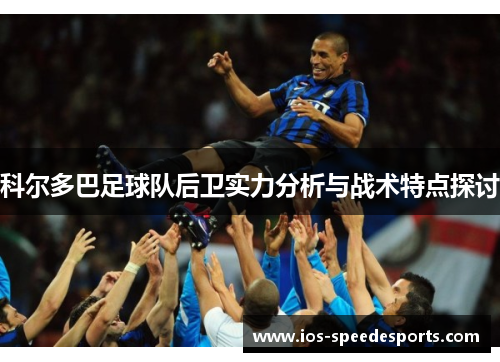 科尔多巴足球队后卫实力分析与战术特点探讨