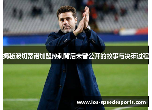 揭秘波切蒂诺加盟热刺背后未曾公开的故事与决策过程